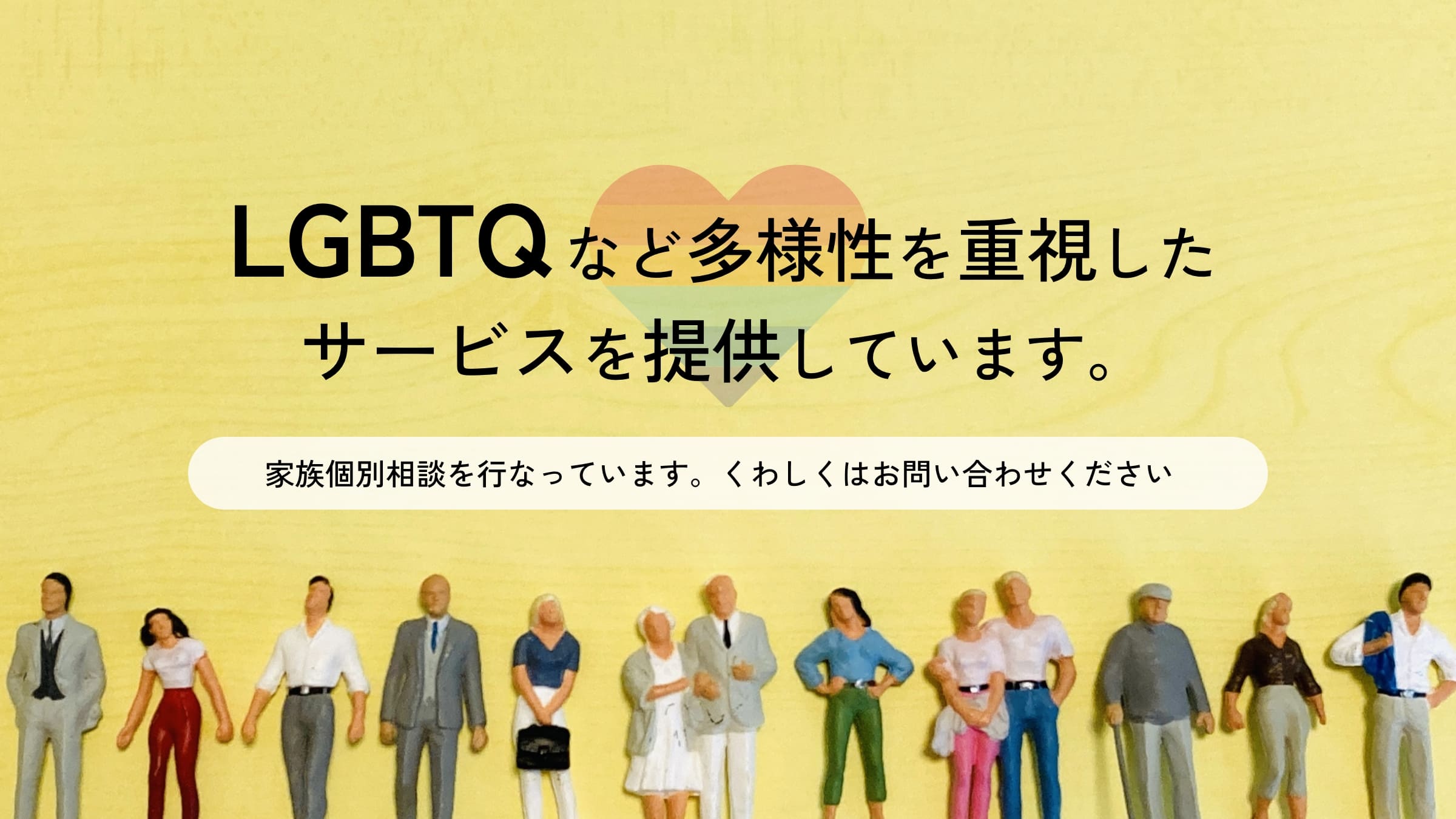 LGBTQなど多様性を重視したサービスを提供しています。 家族個別相談を行なっています。くわしくはお問い合わせください